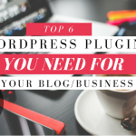 Top 6 WordPress Plugins You NEED for your Blog/Business